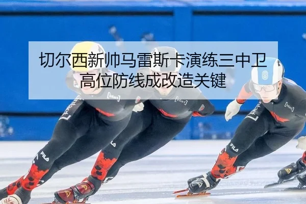 切尔西新帅马雷斯卡演练三中卫 高位防线成改造关键